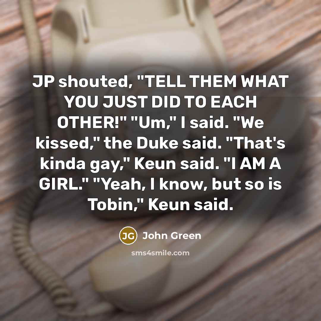 “JP shouted, "TELL THEM WHAT YOU JUST DID TO EACH…” quote by John Green