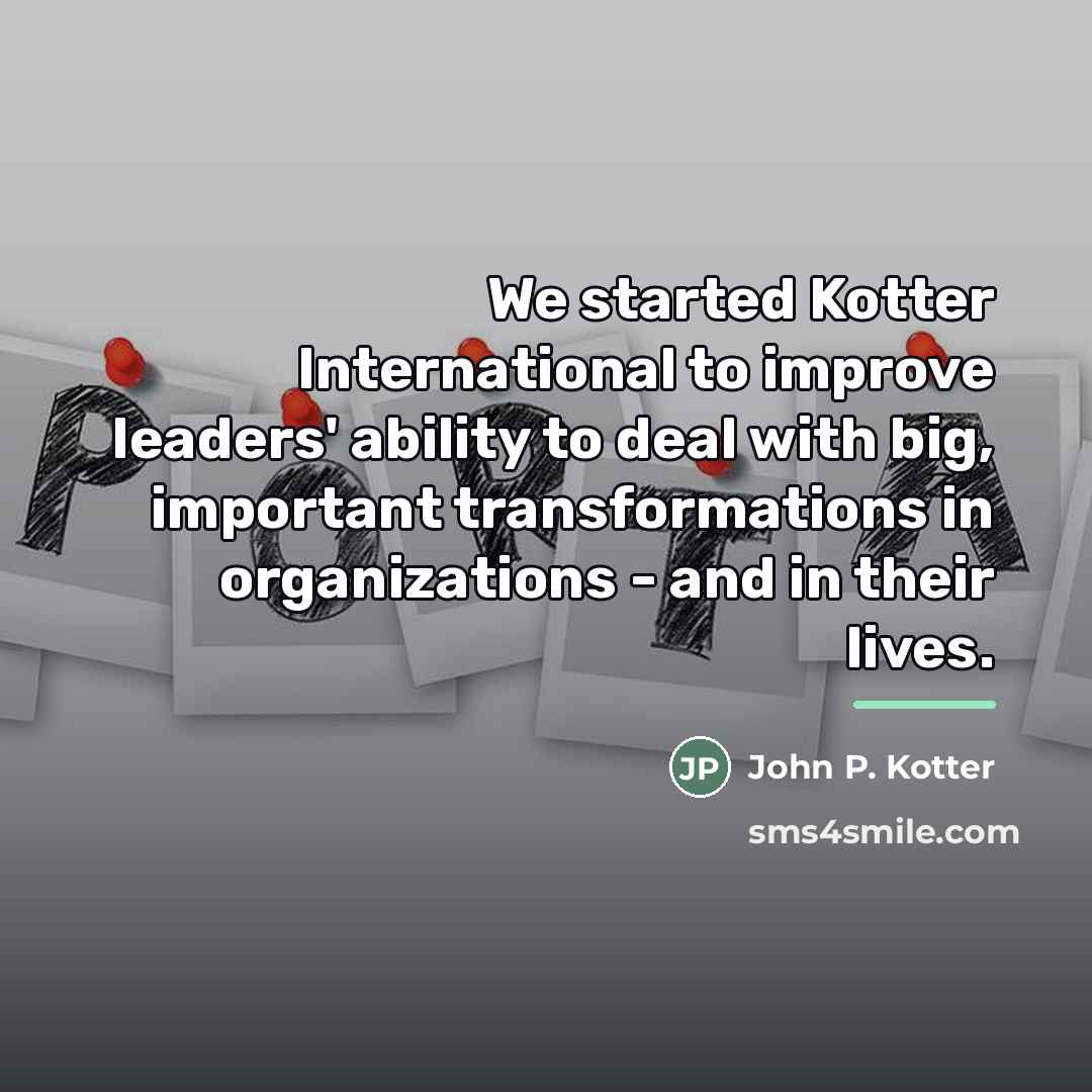 “We started Kotter International to improve leaders' ability to deal…” quote by John P. Kotter