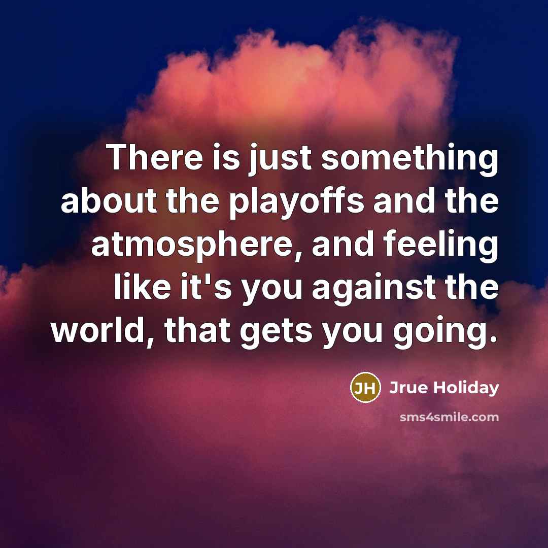 “There is just something about the playoffs and the atmosphere,…” quote by Jrue Holiday