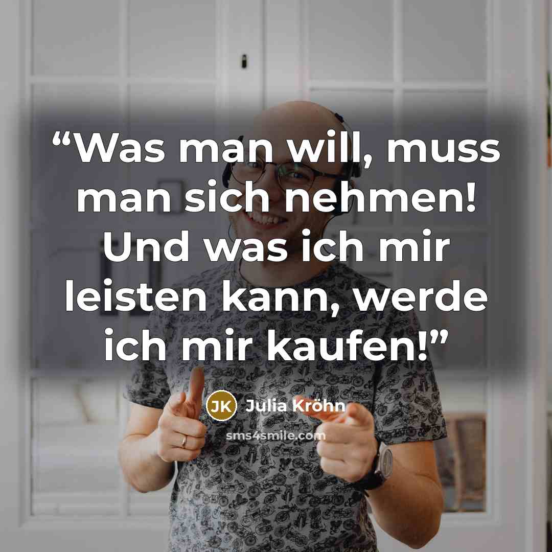 “Was man will, muss man sich nehmen! Und was ich mir leisten kann, werde ich mir kaufen!” quote by Julia Kröhn