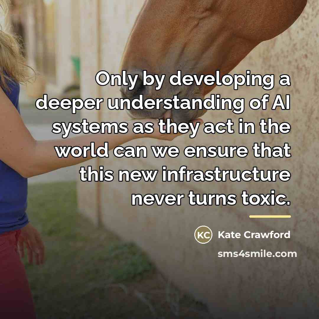 “Only by developing a deeper understanding of AI systems as…” quote by Kate Crawford