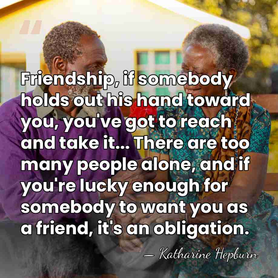 Friendship, if somebody holds out his hand toward you, you've got to&hellip; - Katharine Hepburn