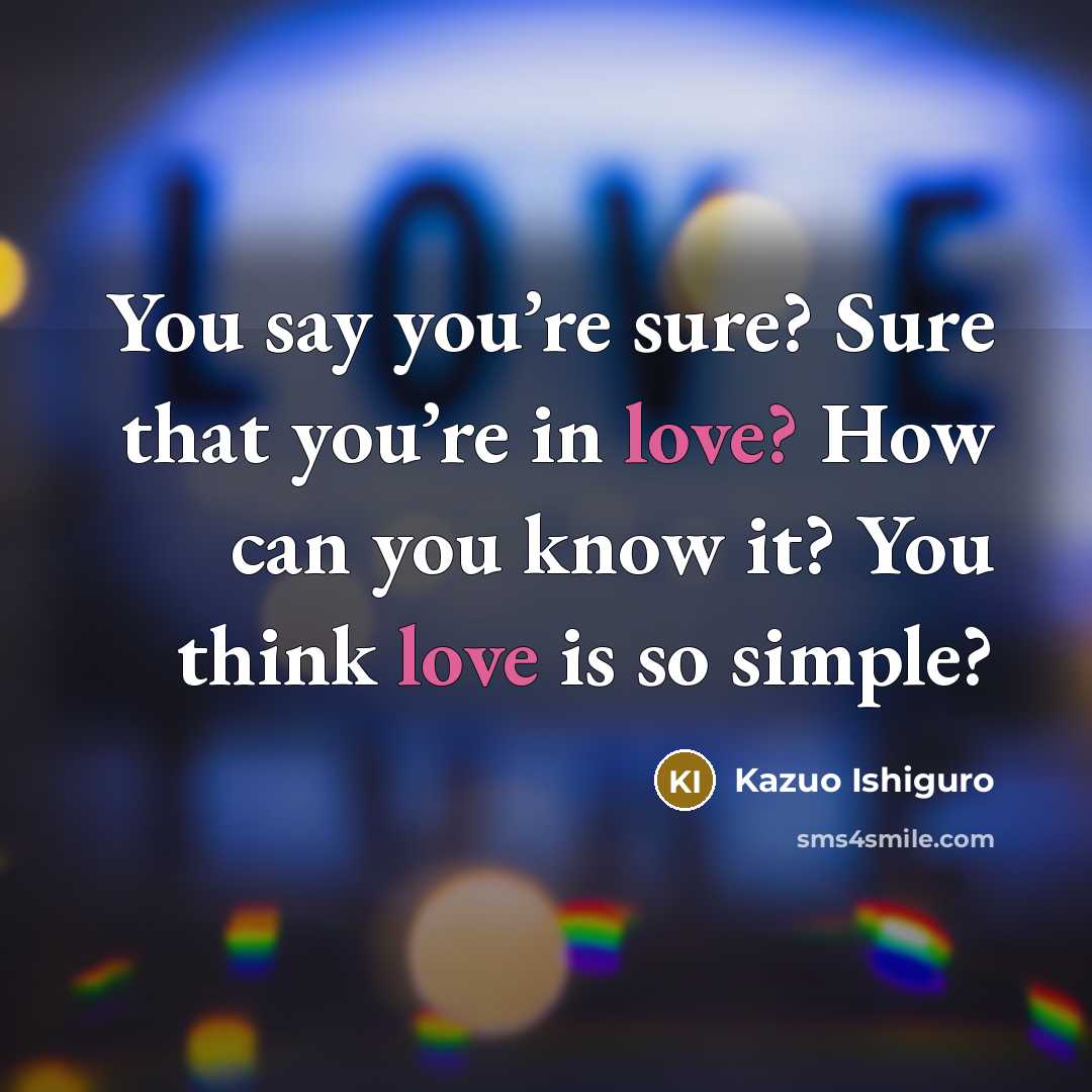 “You say you’re sure? Sure that you’re in love? How…” quote by Kazuo Ishiguro