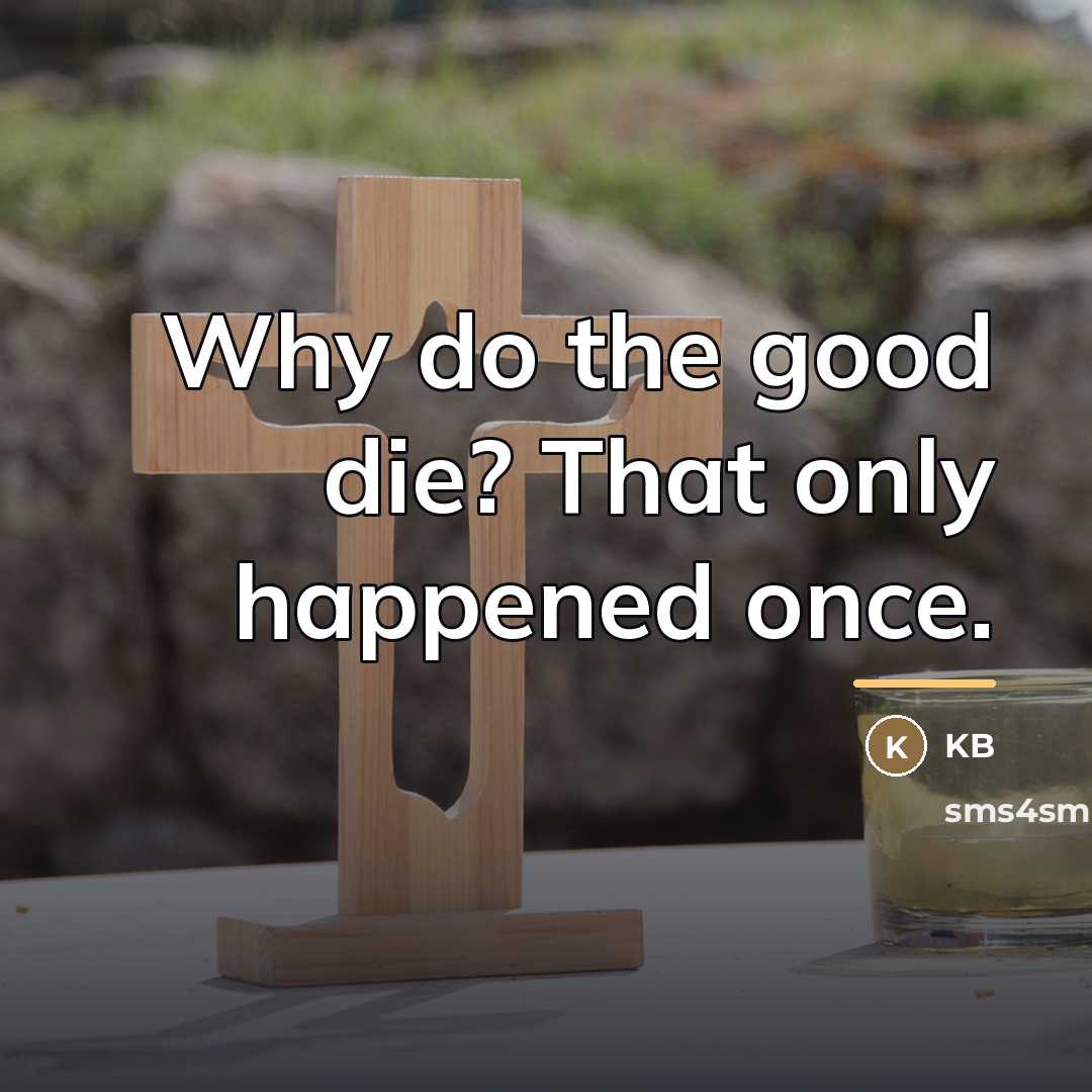 “Why do the good die? That only happened once.…” quote by KB
