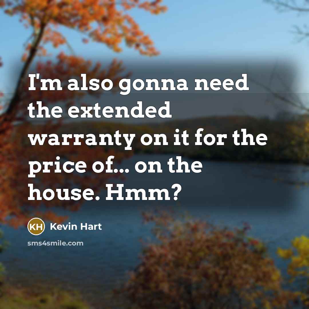 “I'm also gonna need the extended warranty on it for the price of... on the house. Hmm?” quote by Kevin Hart