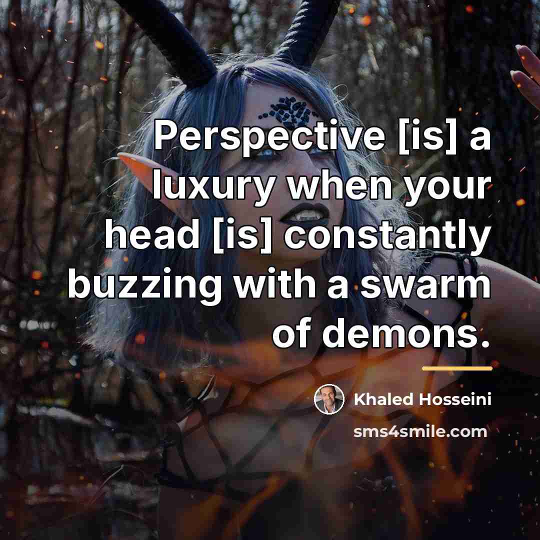 “Perspective [is] a luxury when your head [is] constantly buzzing…” quote by Khaled Hosseini