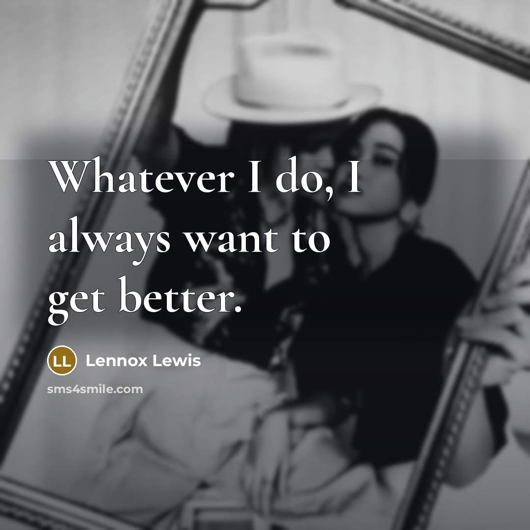 “Whatever I do, I always want to get better.…” quote by Lennox Lewis