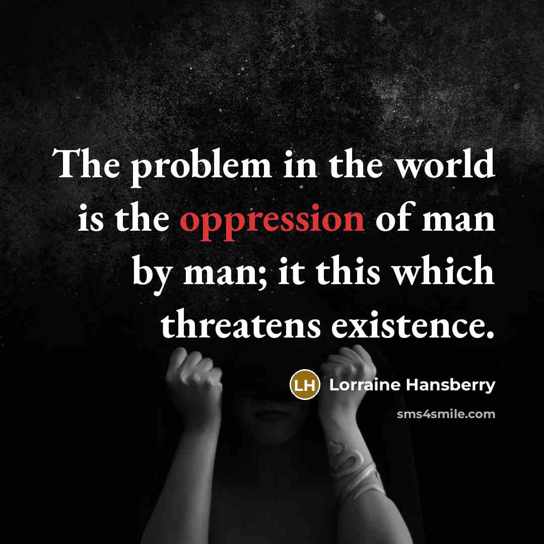“The problem in the world is the oppression of man…” quote by Lorraine Hansberry