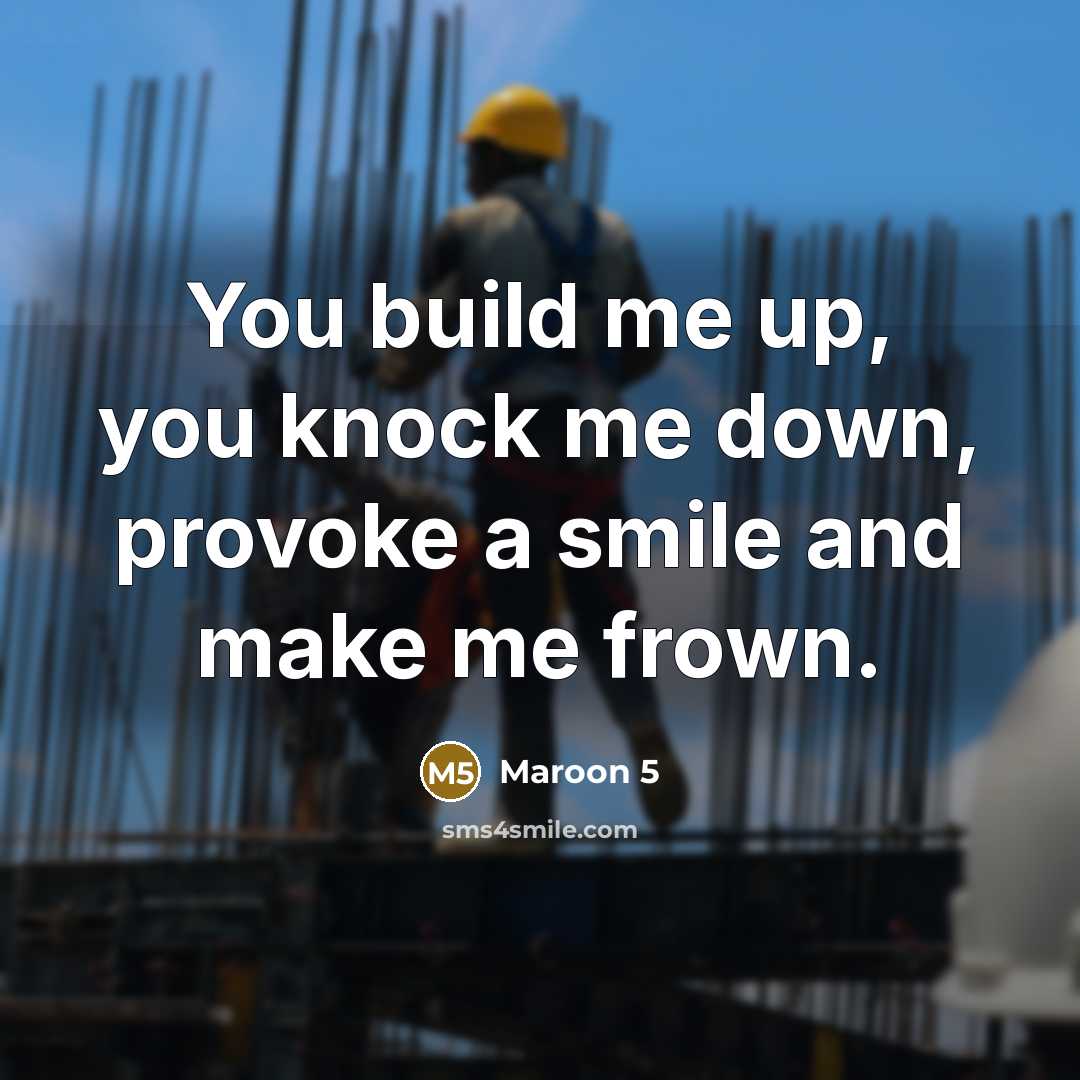 “You build me up, you knock me down, provoke a smile and make me frown.” quote by Maroon 5
