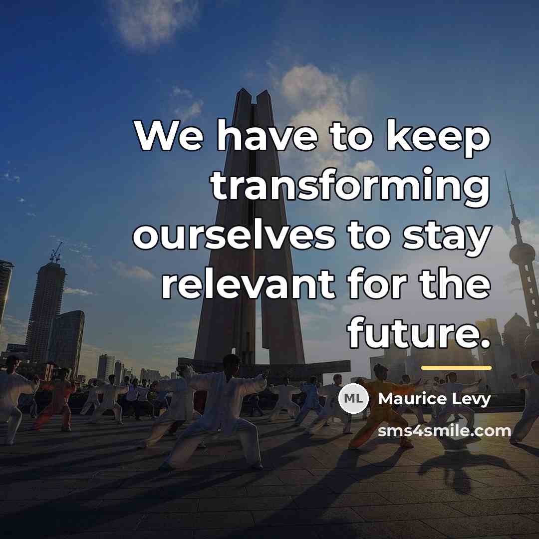 “We have to keep transforming ourselves to stay relevant for…” quote by Maurice Levy
