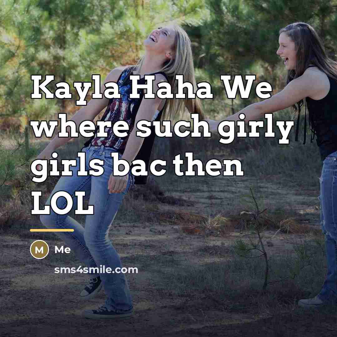 “Kayla Haha We where such girly girls bac then LOL…” quote by Me
