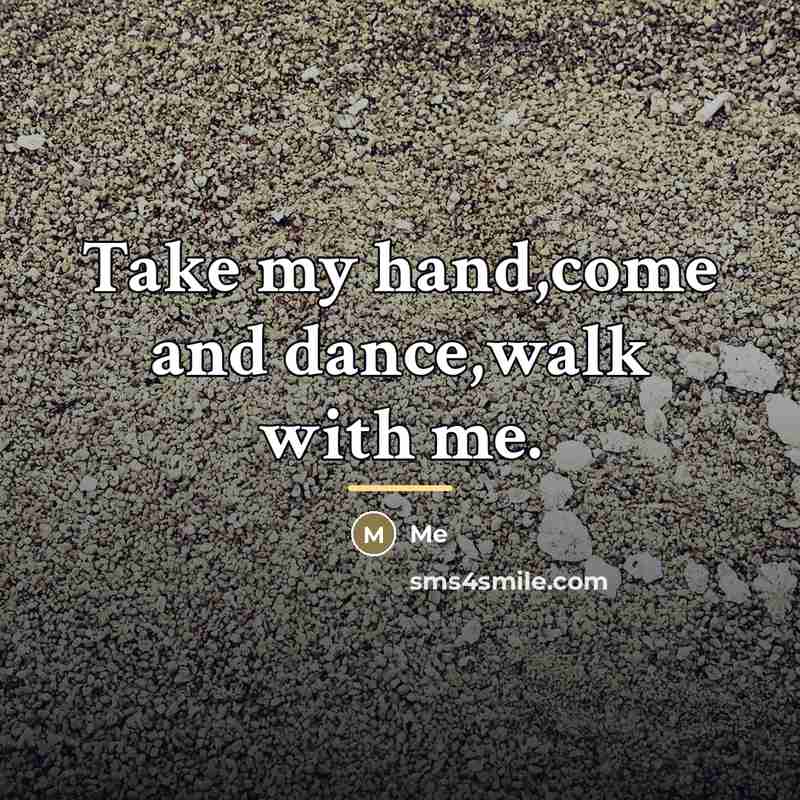 “Take my hand,come and dance,walk with me.…” quote by Me