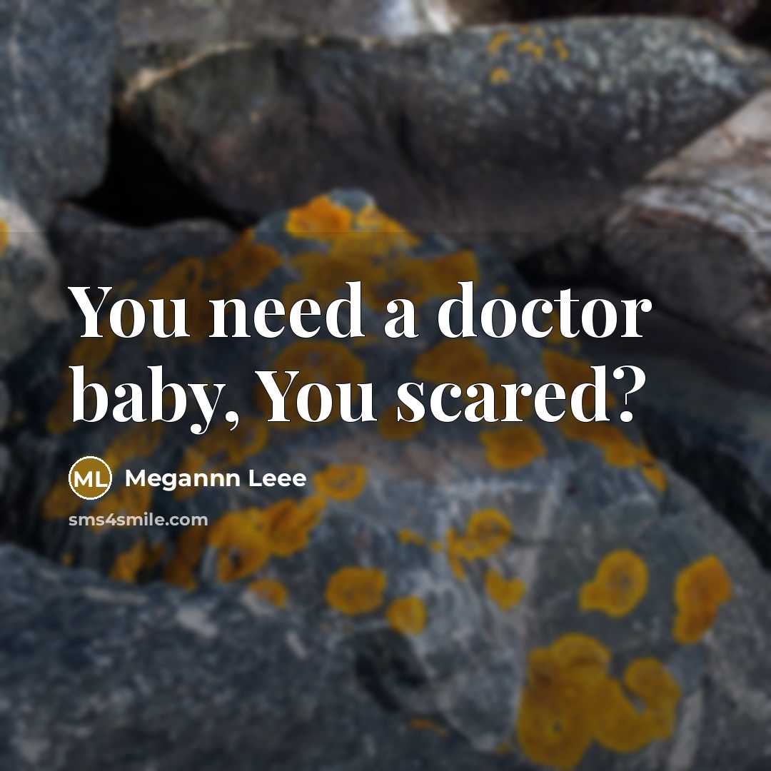“You need a doctor baby, You scared?…” quote by Megannn Leee