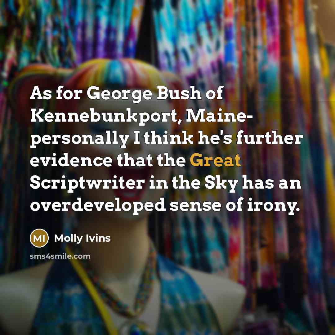“As for George Bush of Kennebunkport, Maine- personally I think…” quote by Molly Ivins