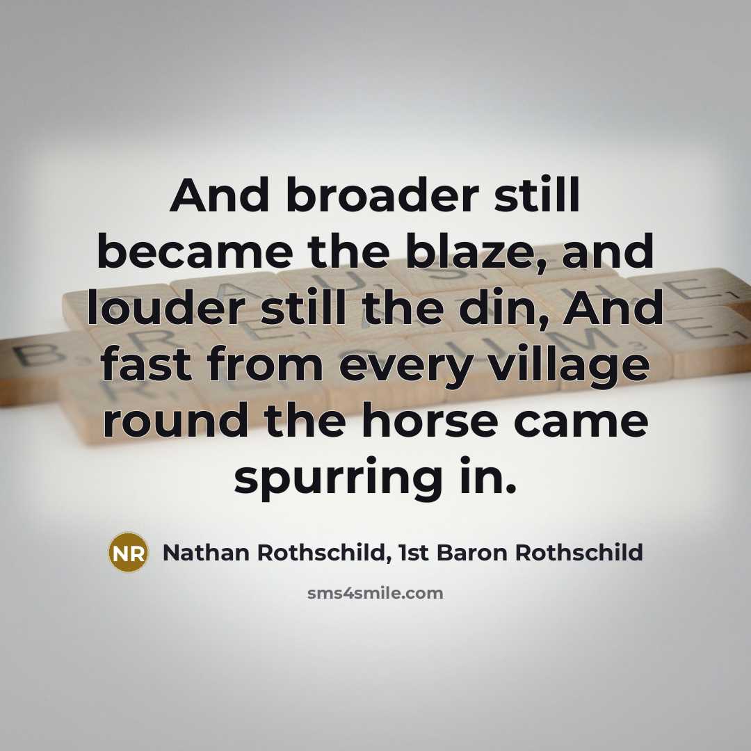 “And broader still became the blaze, and louder still the…” quote by Nathan Rothschild, 1st Baron Rothschild
