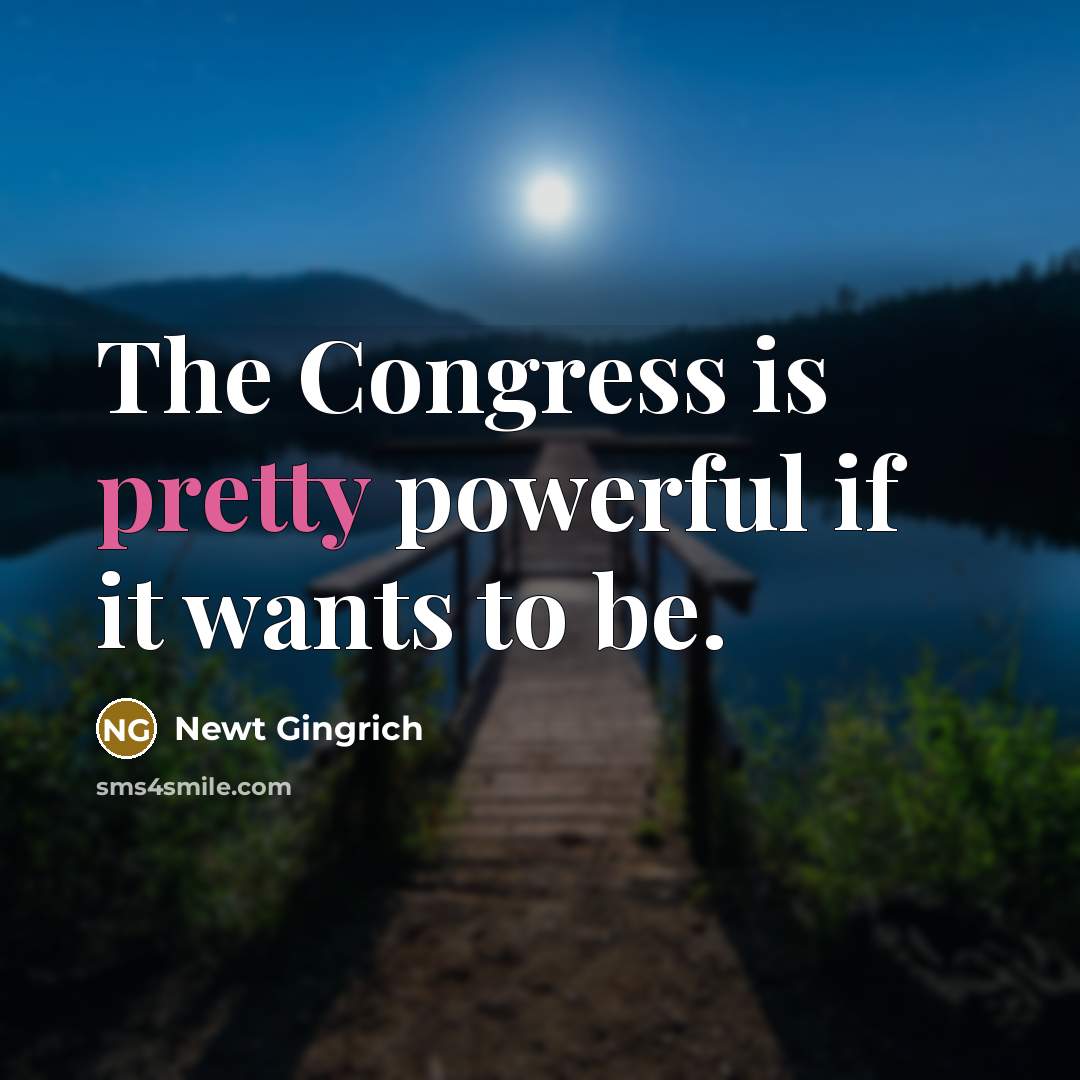 “The Congress is pretty powerful if it wants to be.…” quote by Newt Gingrich