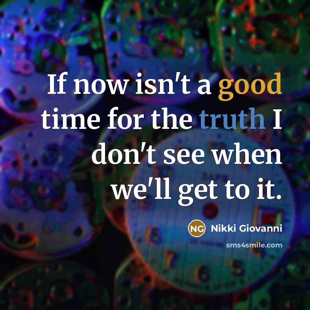 “If now isn't a good time for the truth I don't see when we'll get to it.” quote by Nikki Giovanni