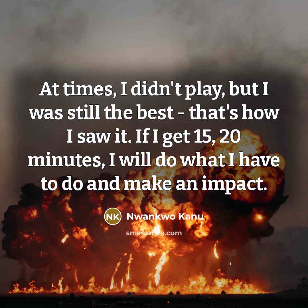 “At times, I didn't play, but I was still the…” quote by Nwankwo Kanu