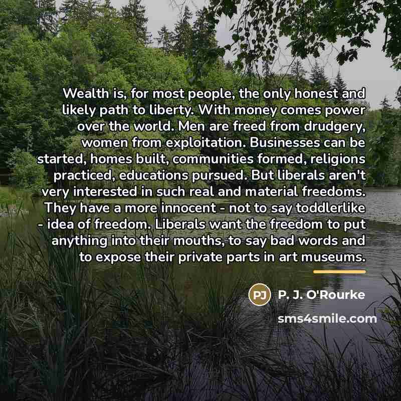 “Wealth is, for most people, the only honest and likely…” quote by P. J. O'Rourke