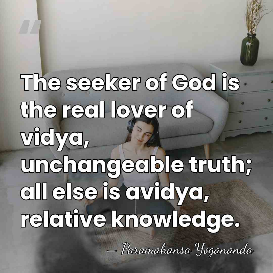 The seeker of God is the real lover of vidya, unchangeable truth;&hellip; - Paramahansa Yogananda