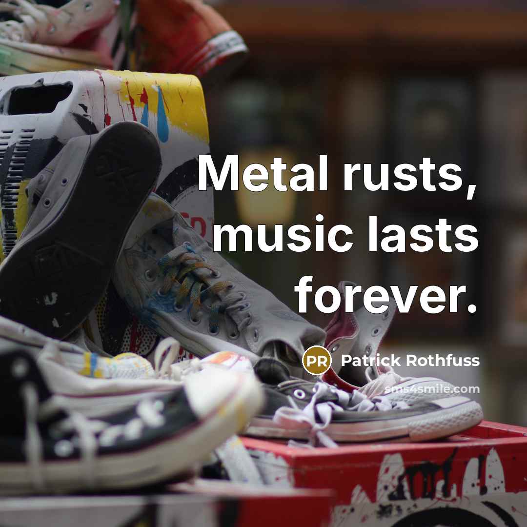 “Metal rusts, music lasts forever.…” quote by Patrick Rothfuss