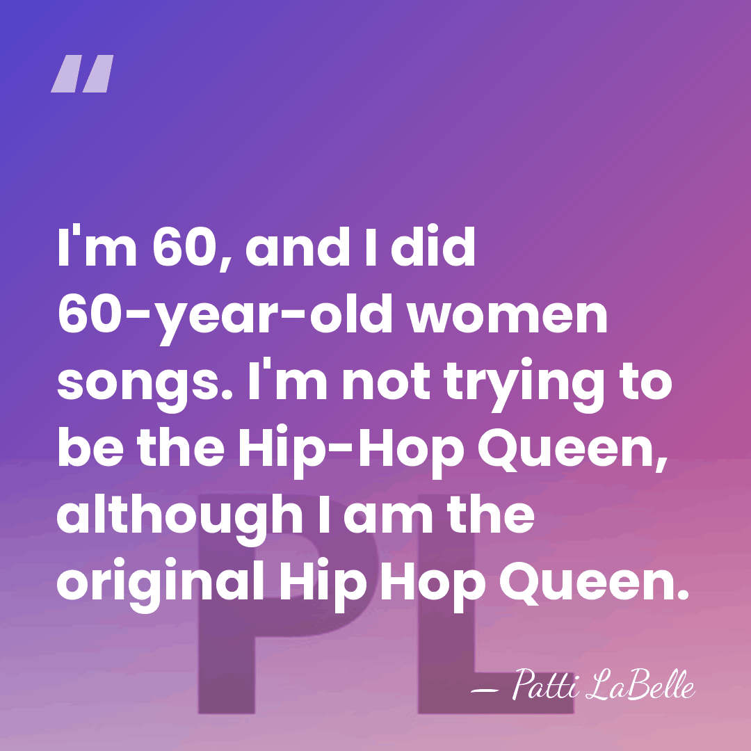 I'm 60, and I did 60-year-old women songs. I'm not trying to&hellip; - Patti LaBelle