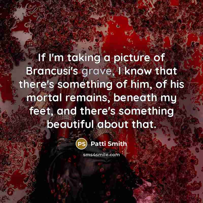 “If I'm taking a picture of Brancusi's grave, I know…” quote by Patti Smith