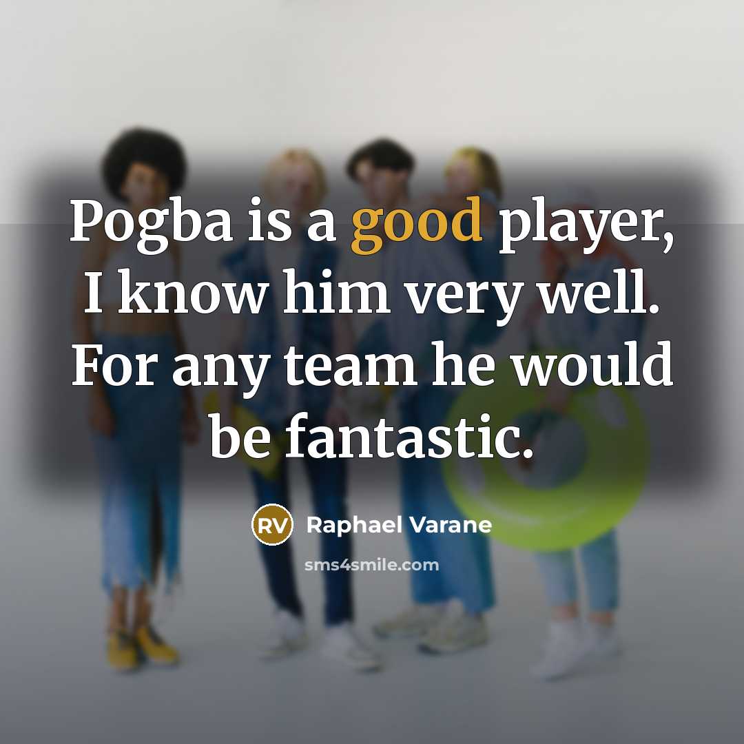 “Pogba is a good player, I know him very well.…” quote by Raphael Varane