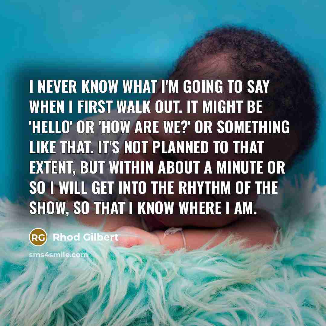 “I never know what I'm going to say when I…” quote by Rhod Gilbert