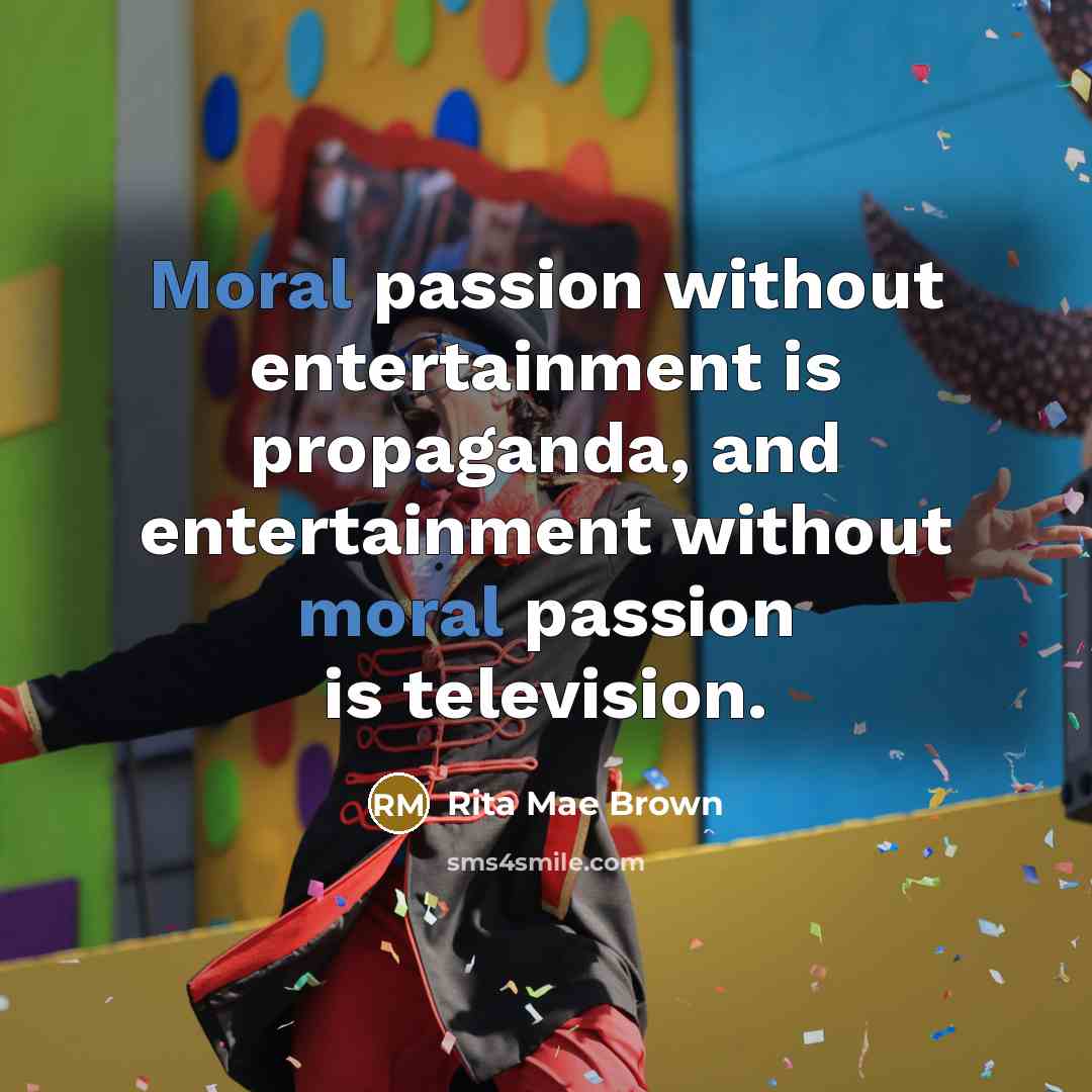 “Moral passion without entertainment is propaganda, and entertainment without moral…” quote by Rita Mae Brown