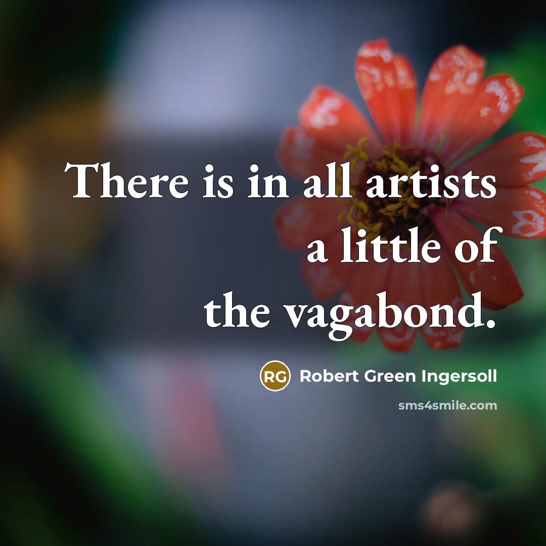 “There is in all artists a little of the vagabond.…” quote by Robert Green Ingersoll