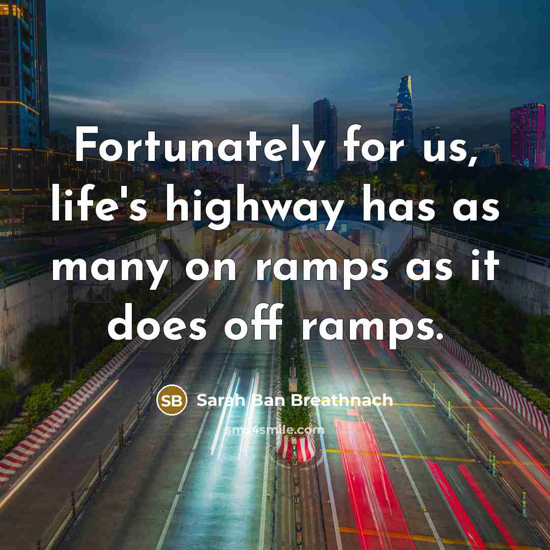 “Fortunately for us, life's highway has as many on ramps…” quote by Sarah Ban Breathnach