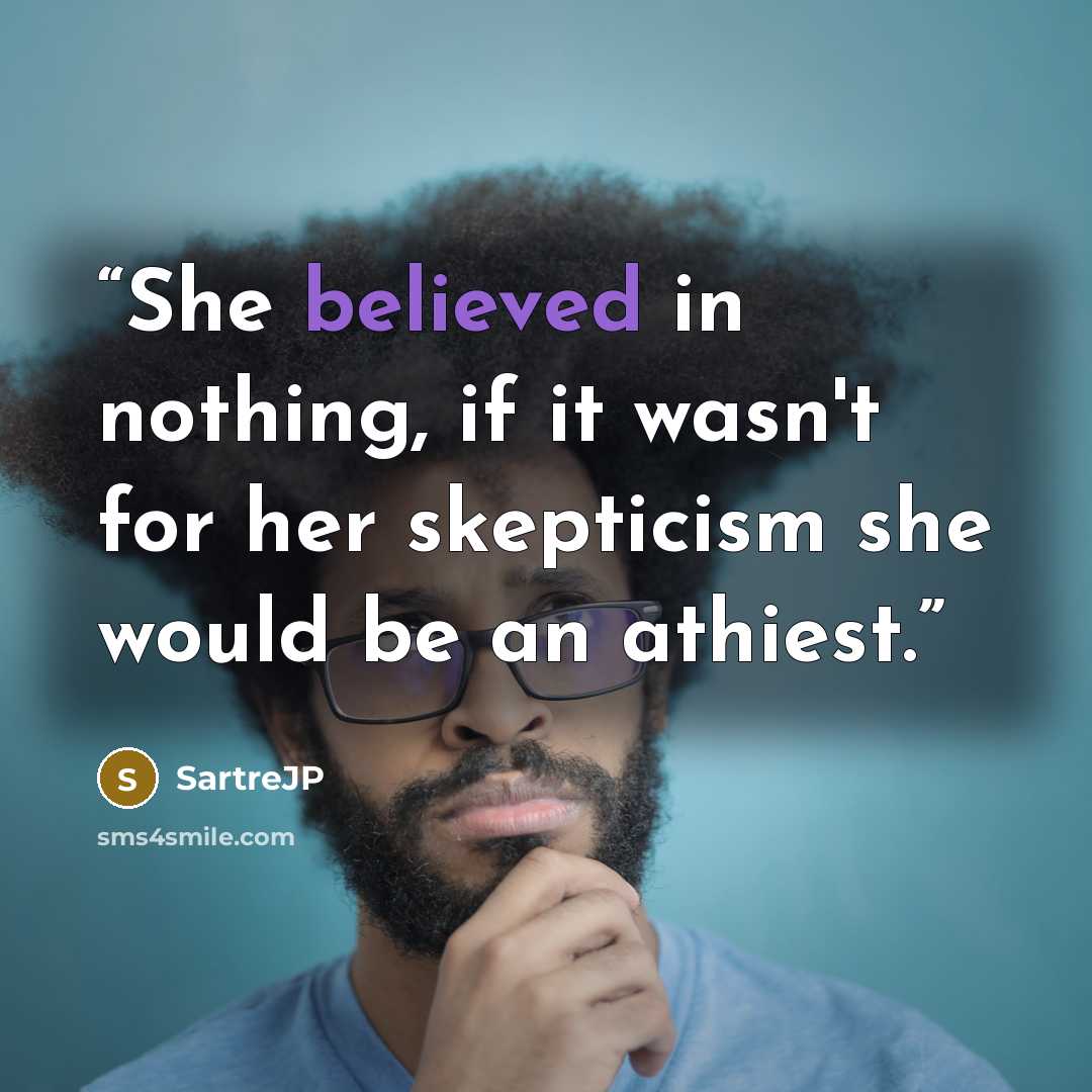 “She believed in nothing, if it wasn't for her skepticism she would be an athiest.” quote by SartreJP