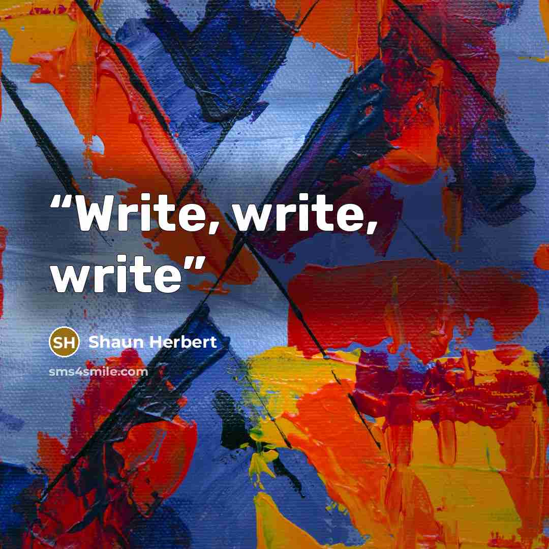 “Write, write, write” quote by Shaun Herbert
