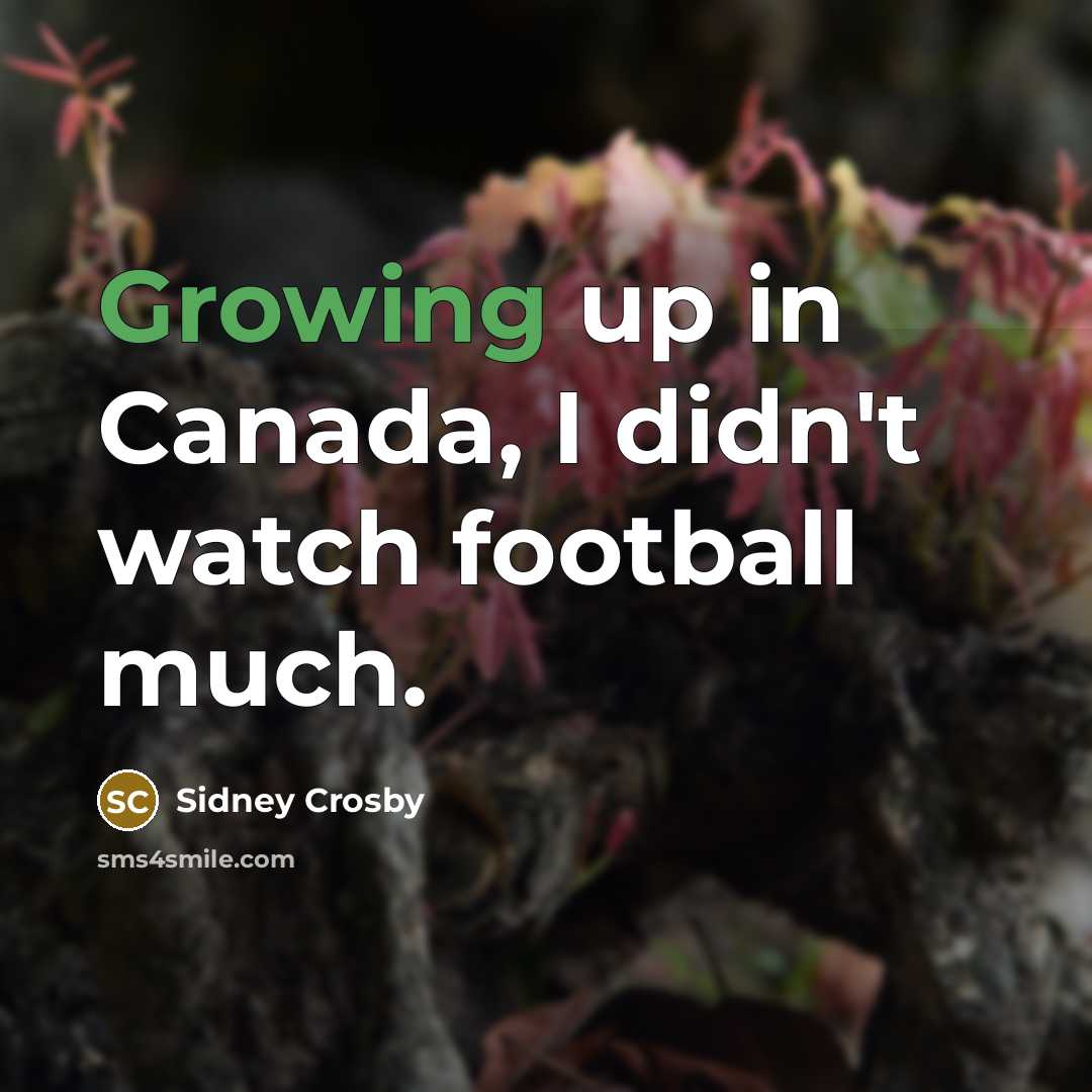 “Growing up in Canada, I didn't watch football much.…” quote by Sidney Crosby