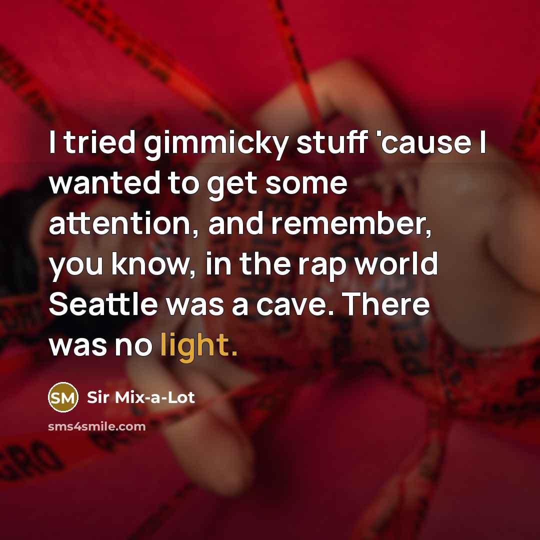 “I tried gimmicky stuff 'cause I wanted to get some…” quote by Sir Mix-a-Lot