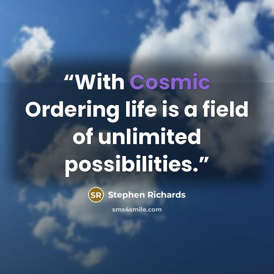 “With Cosmic Ordering life is a field of unlimited possibilities.” quote by Stephen Richards