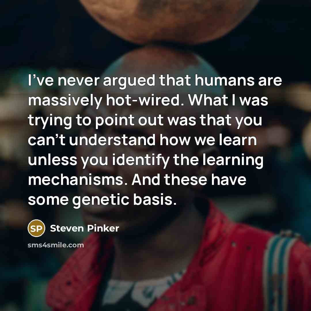 “I've never argued that humans are massively hot-wired. What I…” quote by Steven Pinker