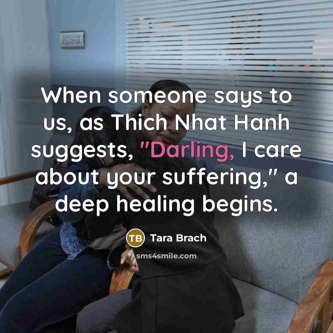 “When someone says to us, as Thich Nhat Hanh suggests,…” quote by Tara Brach