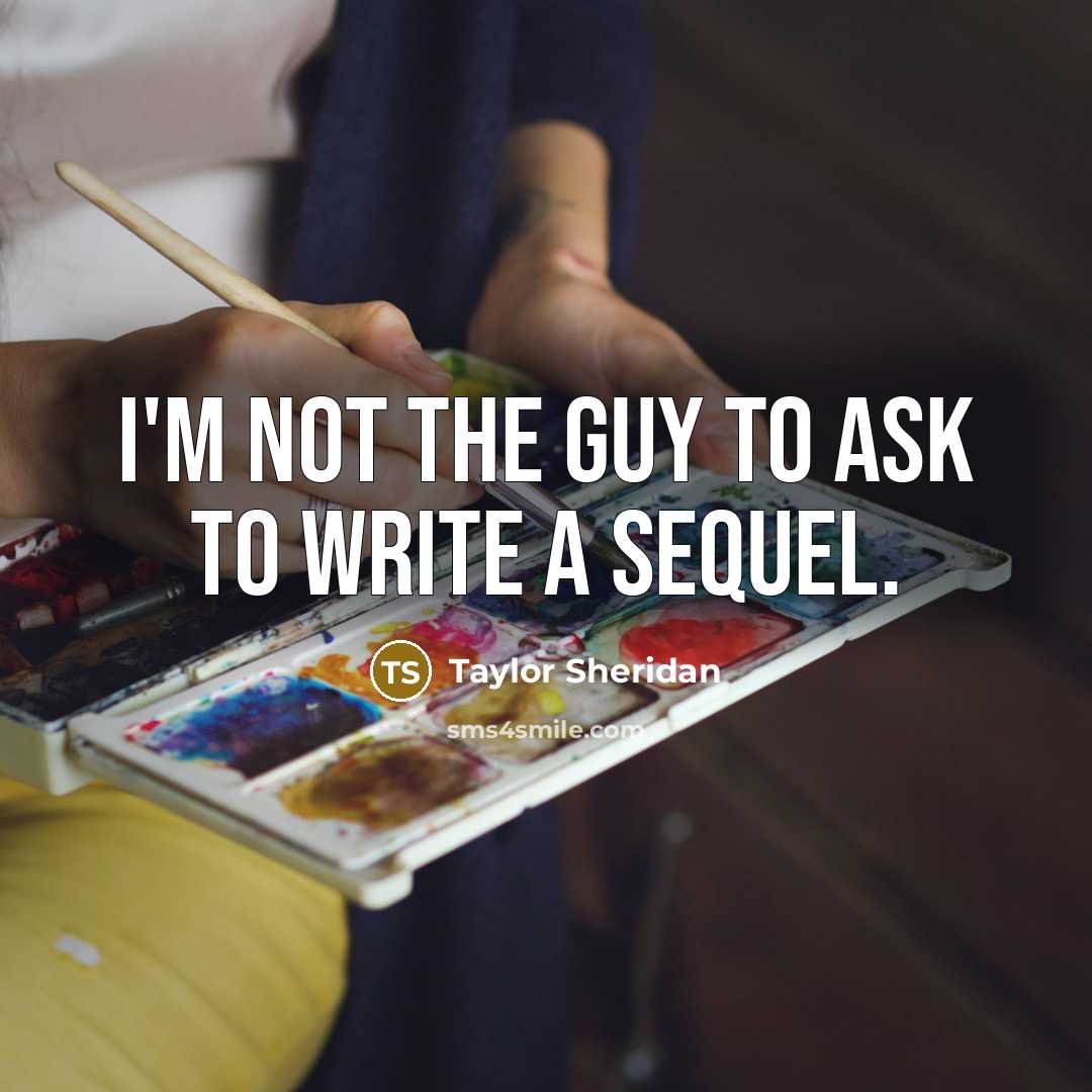 “I'm not the guy to ask to write a sequel.…” quote by Taylor Sheridan