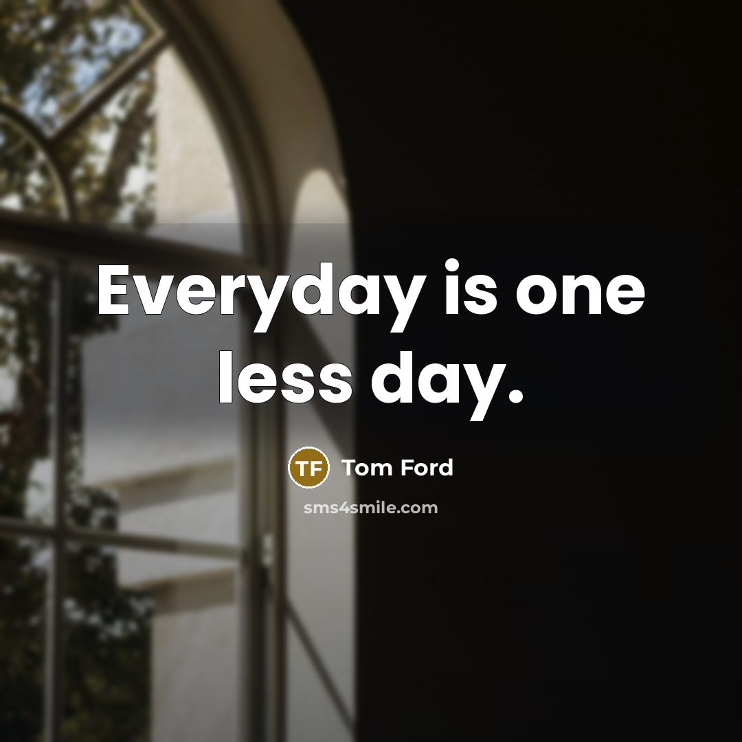 “Everyday is one less day.…” quote by Tom Ford