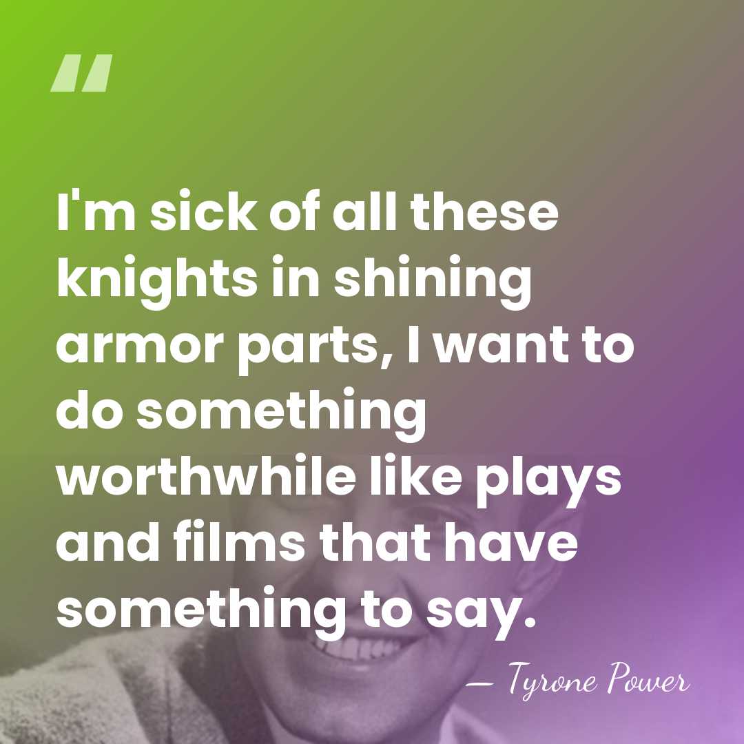 I'm sick of all these knights in shining armor parts, I want&hellip; - Tyrone Power