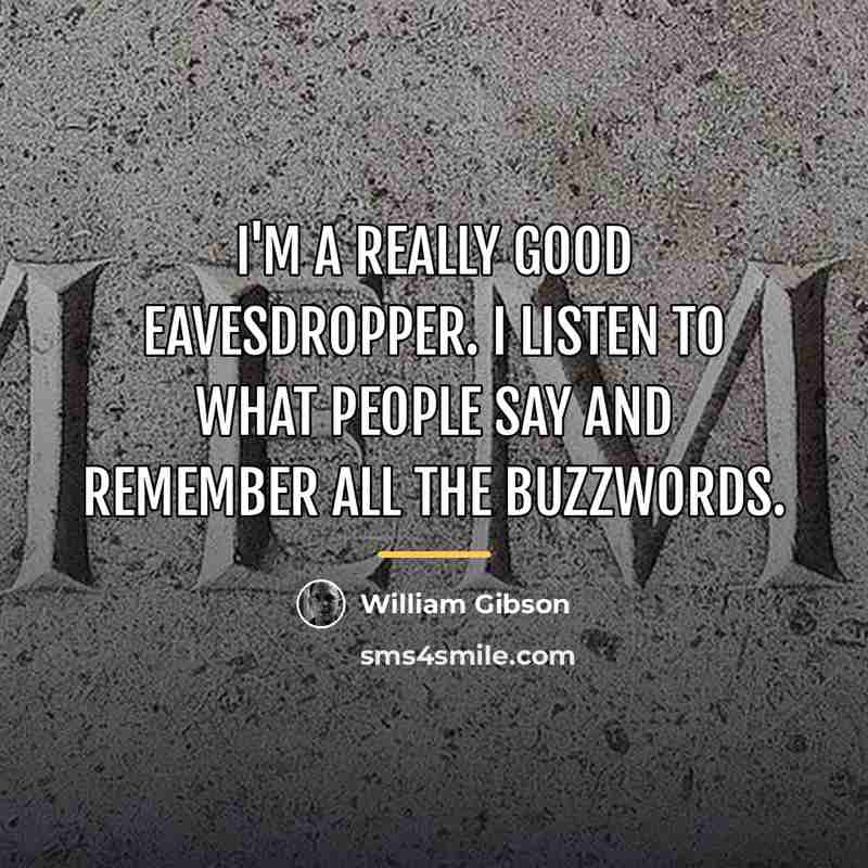 “I'm a really good eavesdropper. I listen to what people…” quote by William Gibson