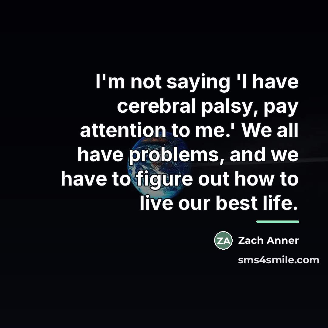 “I'm not saying 'I have cerebral palsy, pay attention to…” quote by Zach Anner