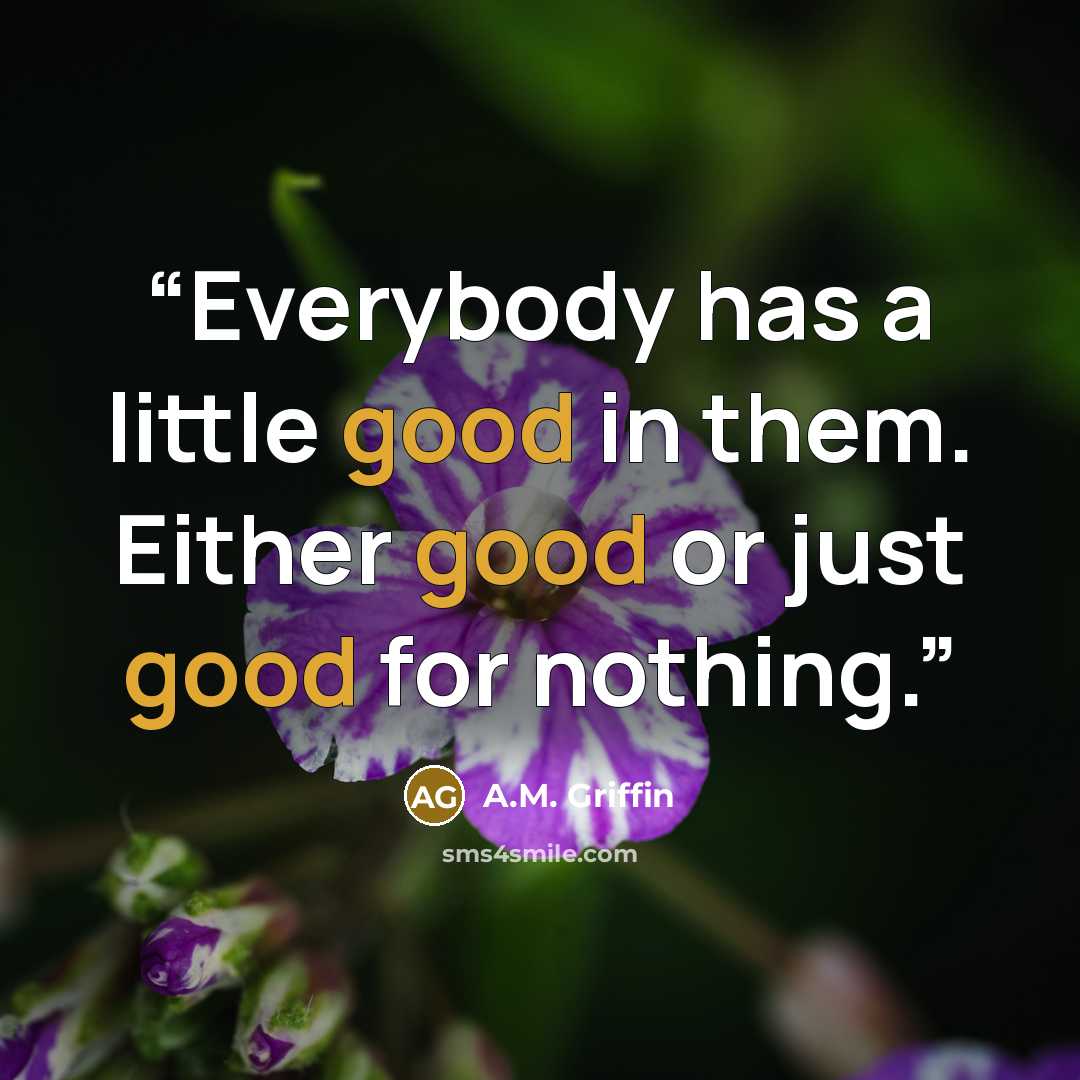 “Everybody has a little good in them. Either good or just good for nothing.” quote by A.M. Griffin