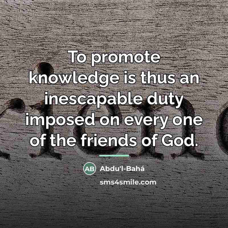 “To promote knowledge is thus an inescapable duty imposed on…” quote by Abdu'l-Bahá