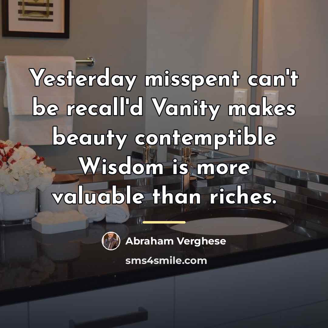 “Yesterday misspent can't be recall'd Vanity makes beauty contemptible Wisdom…” quote by Abraham Verghese