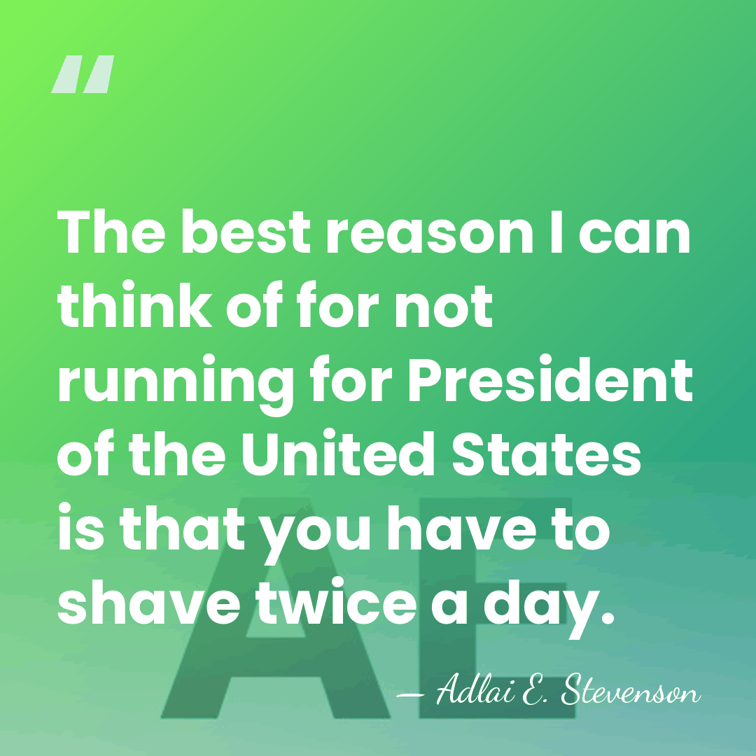 The best reason I can think of for not running for President&hellip; - Adlai E. Stevenson