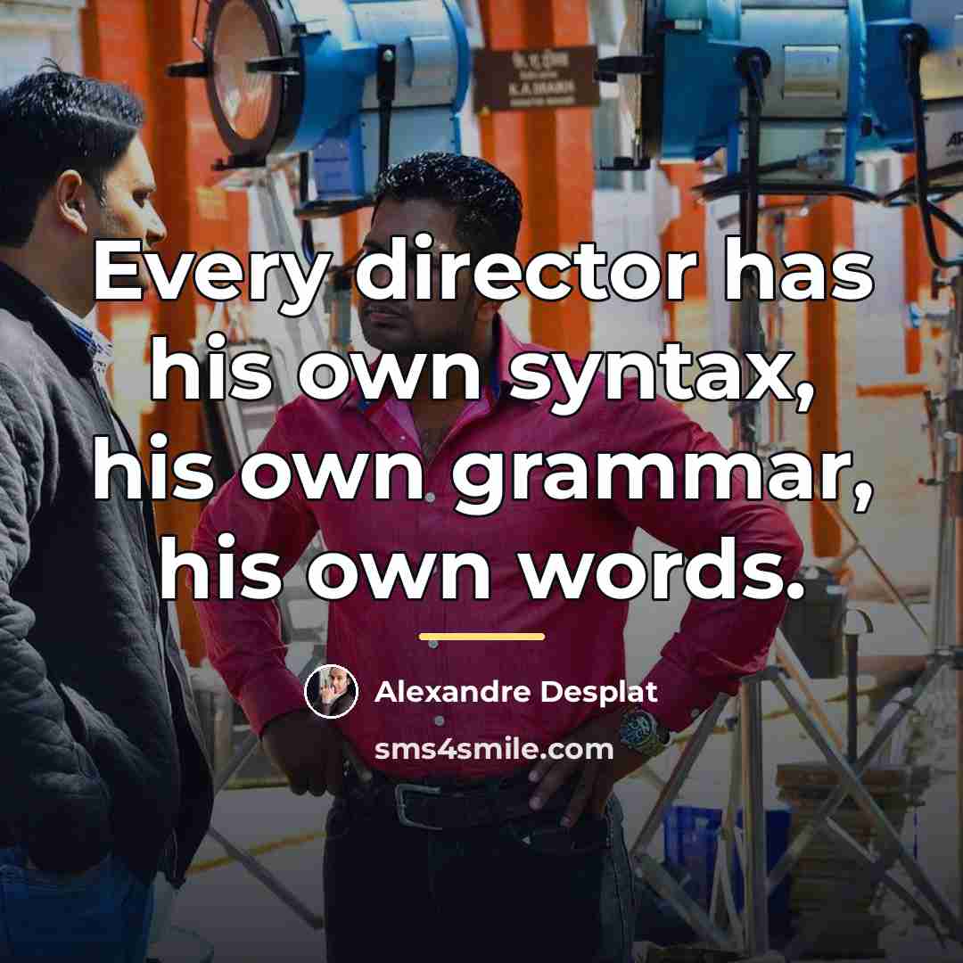 “Every director has his own syntax, his own grammar, his…” quote by Alexandre Desplat