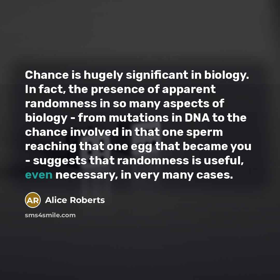 “Chance is hugely significant in biology. In fact, the presence…” quote by Alice Roberts